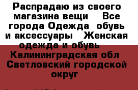 Распрадаю из своего магазина вещи  - Все города Одежда, обувь и аксессуары » Женская одежда и обувь   . Калининградская обл.,Светловский городской округ 